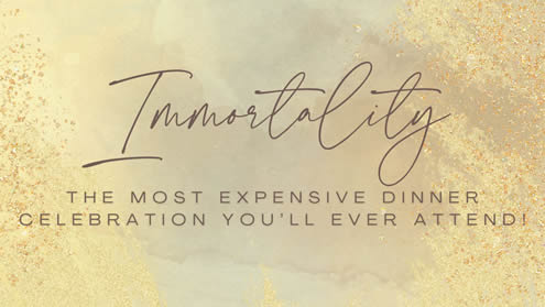 Immortality… the most expensive dinner celebration you’ll ever attend