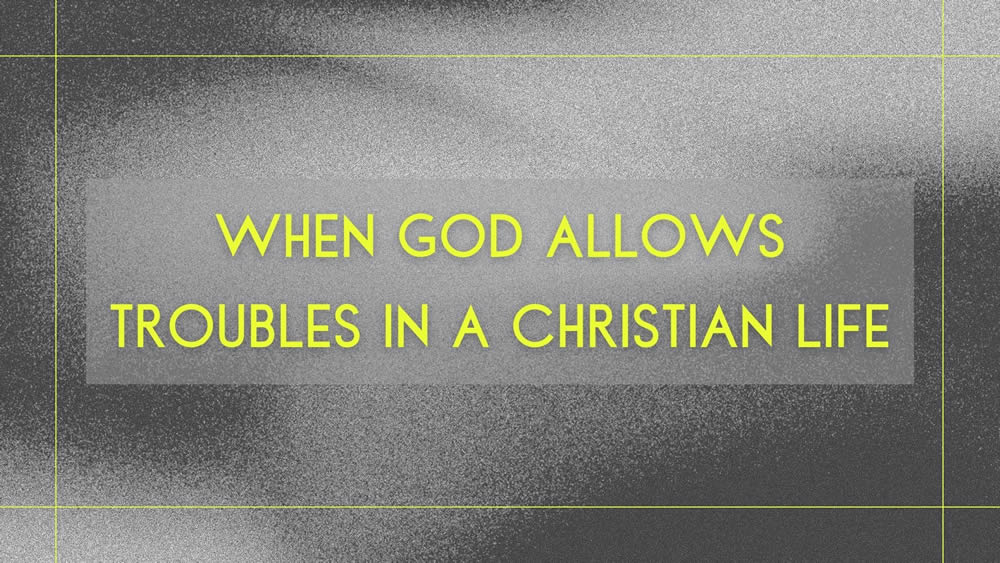 When God Allows Troubles in a Christian Life