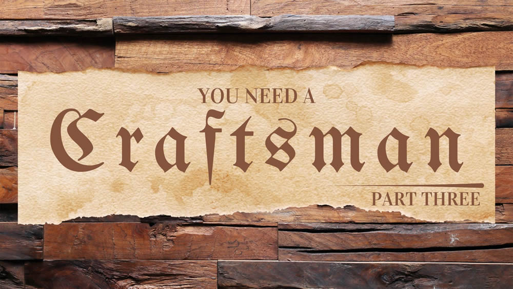 You Need a Craftsman – Part Three