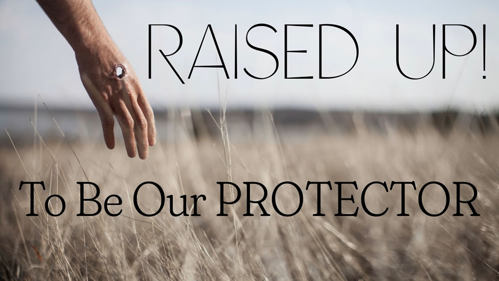 Raised Up…To Be Our Protector
