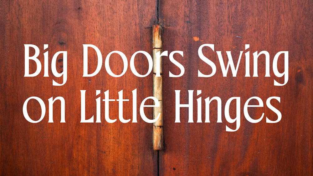 Big Doors Swing on Little Hinges
